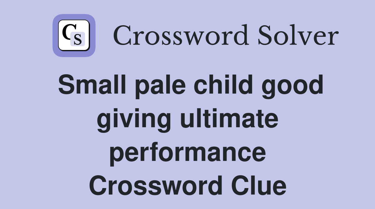 Small pale child good giving ultimate performance Crossword Clue