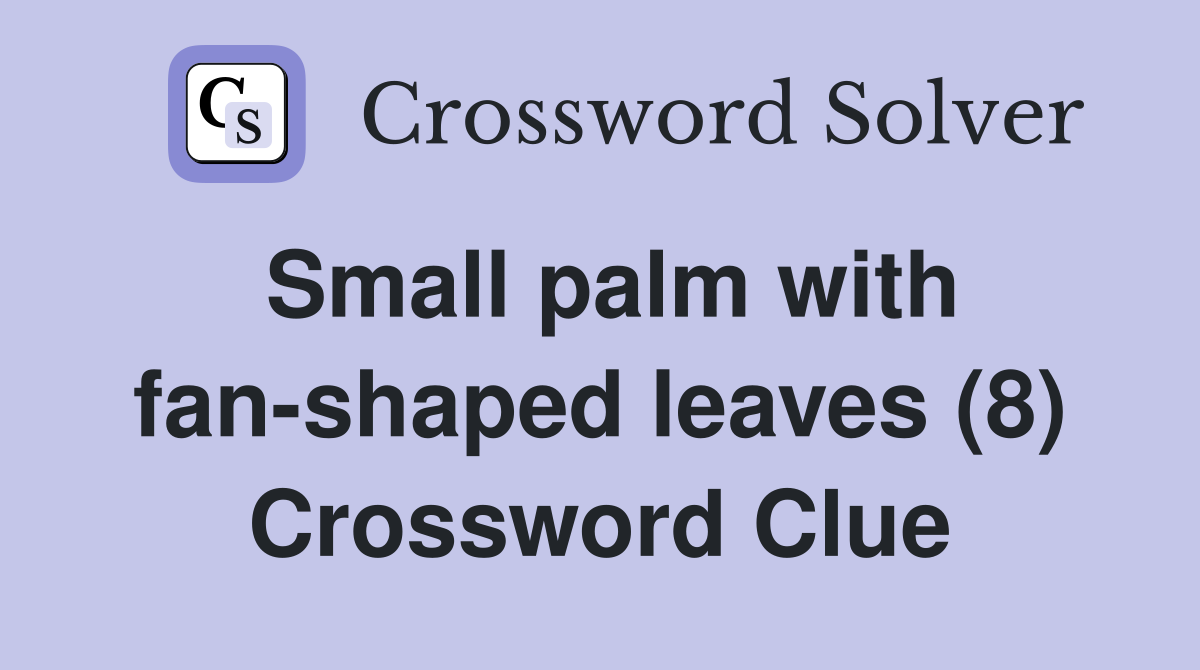 Small palm with fan-shaped leaves (8) Crossword Clue