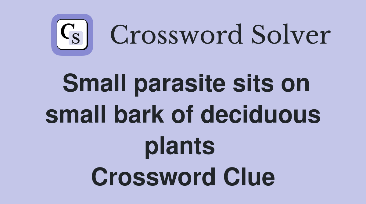 Small parasite sits on small bark of deciduous plants  Crossword Clue