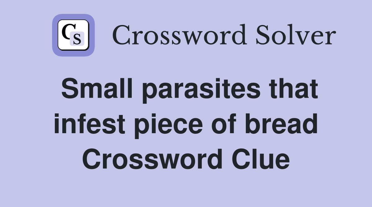Small parasites that infest piece of bread Crossword Clue