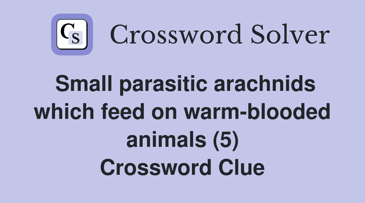 Small parasitic arachnids which feed on warm-blooded animals (5) Crossword Clue