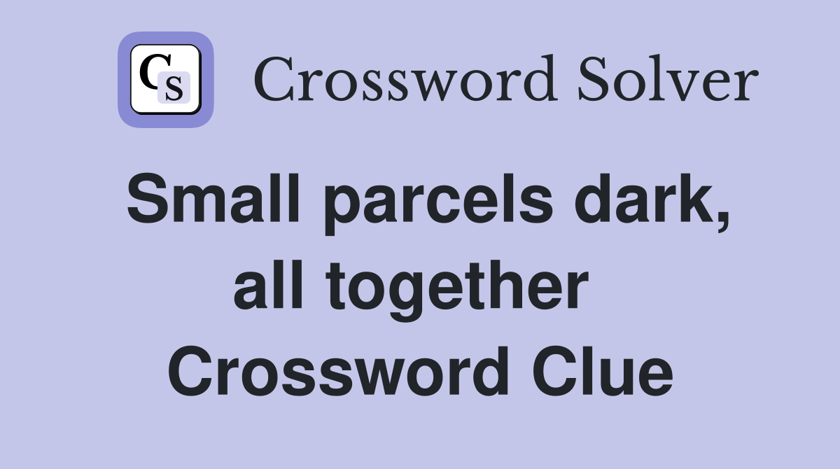 Small parcels dark, all together  Crossword Clue