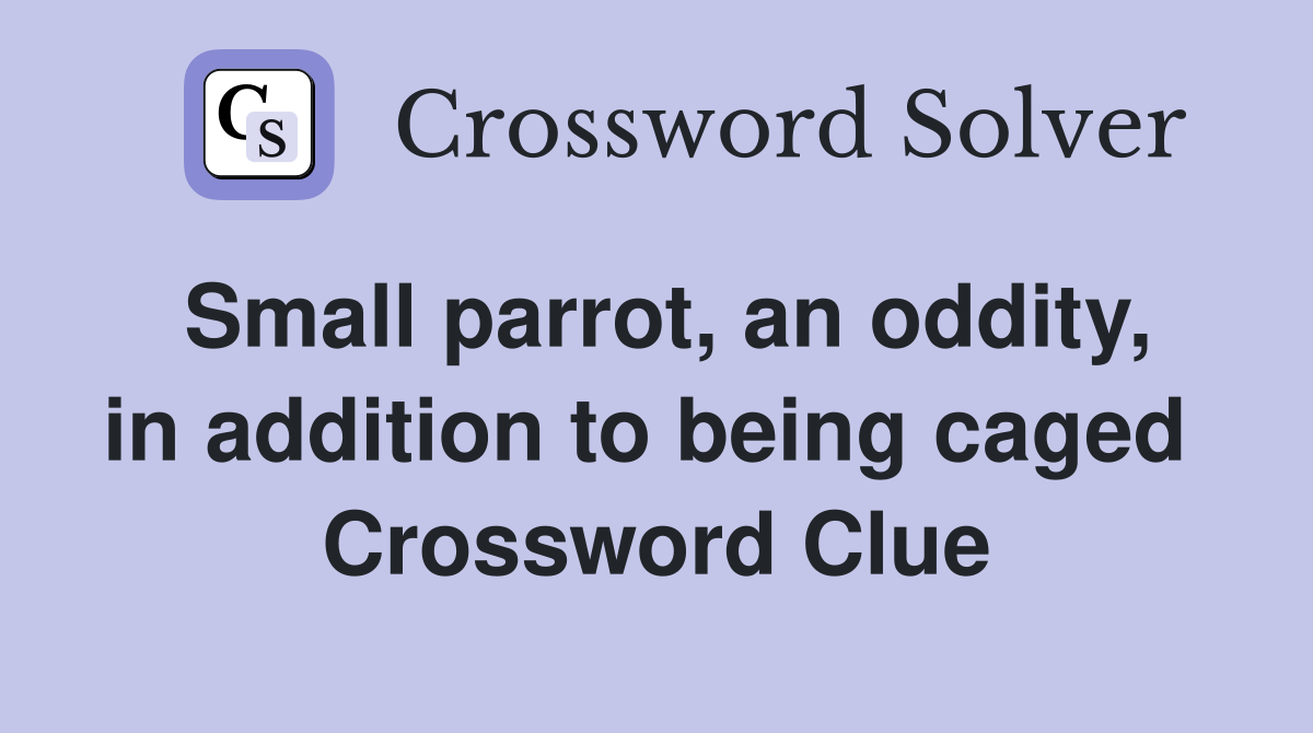 Small parrot, an oddity, in addition to being caged  Crossword Clue