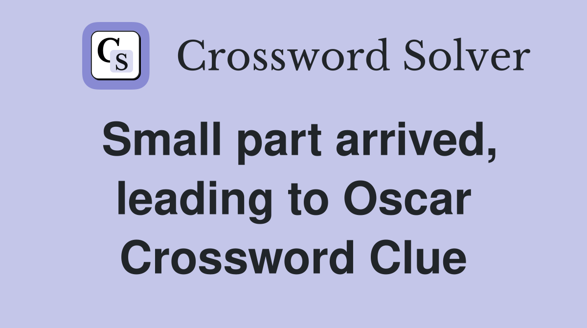 Small part arrived, leading to Oscar Crossword Clue