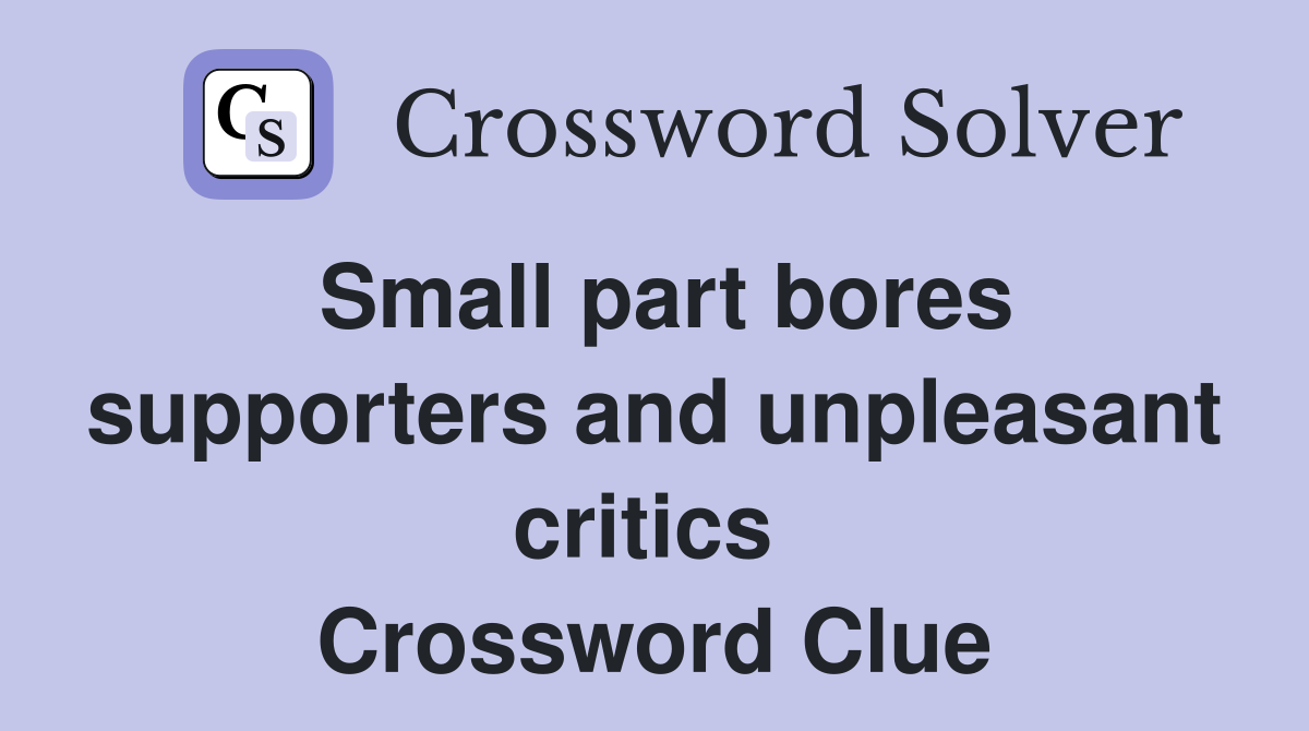 Small part bores supporters and unpleasant critics  Crossword Clue