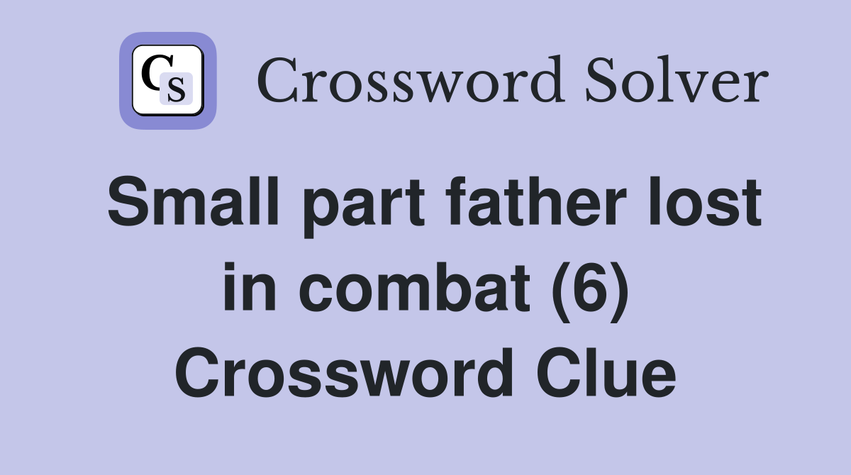Small part father lost in combat (6) Crossword Clue