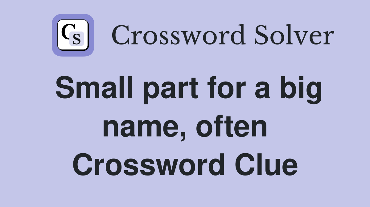 Small part for a big name, often Crossword Clue