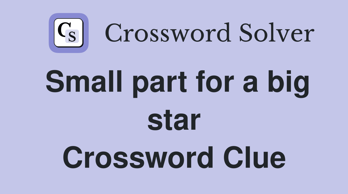 Small part for a big star Crossword Clue