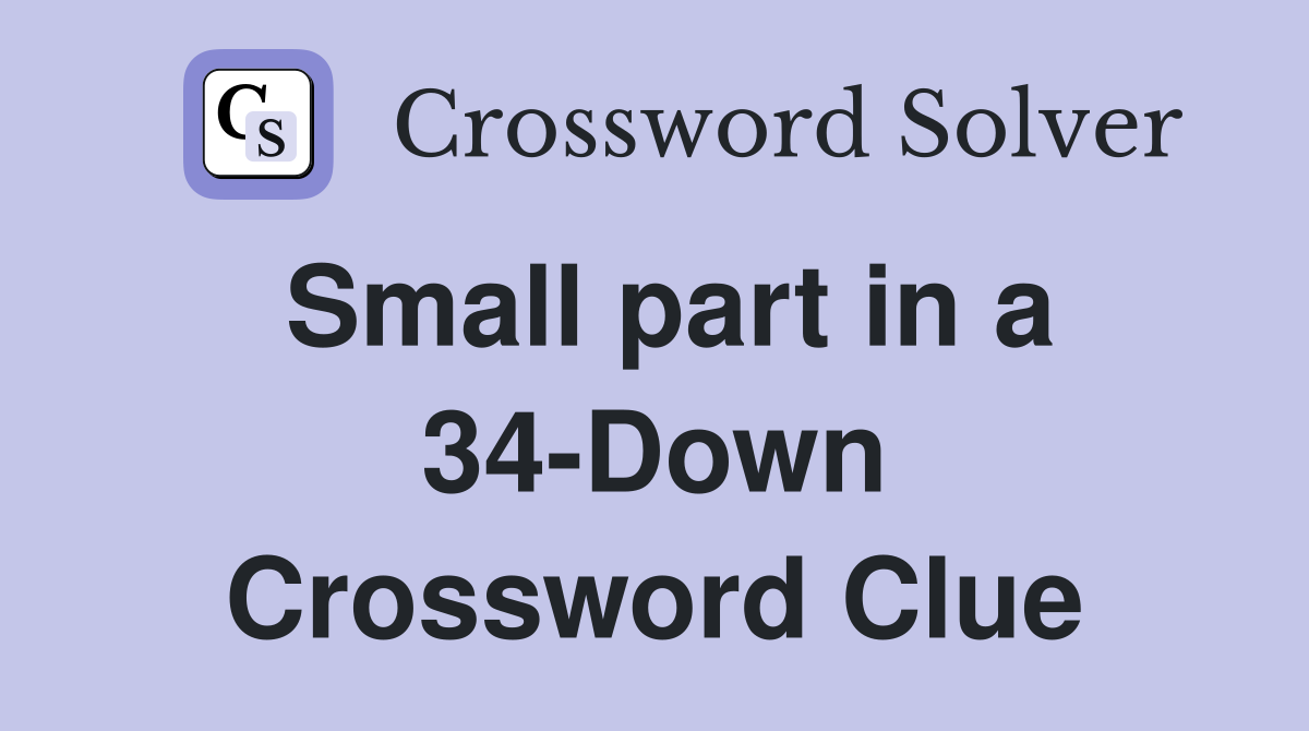 Small part in a 34-Down Crossword Clue