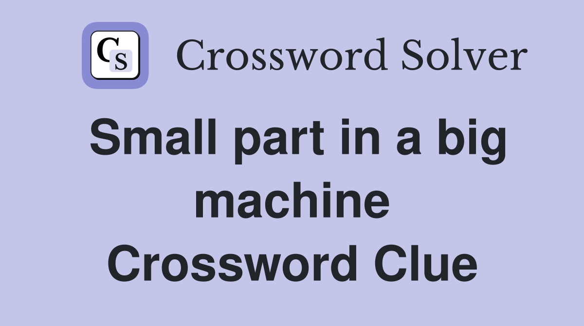 Small part in a big machine Crossword Clue