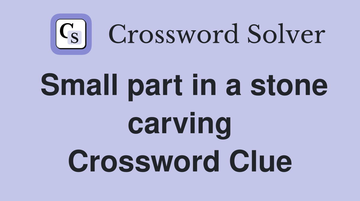 Small part in a stone carving Crossword Clue