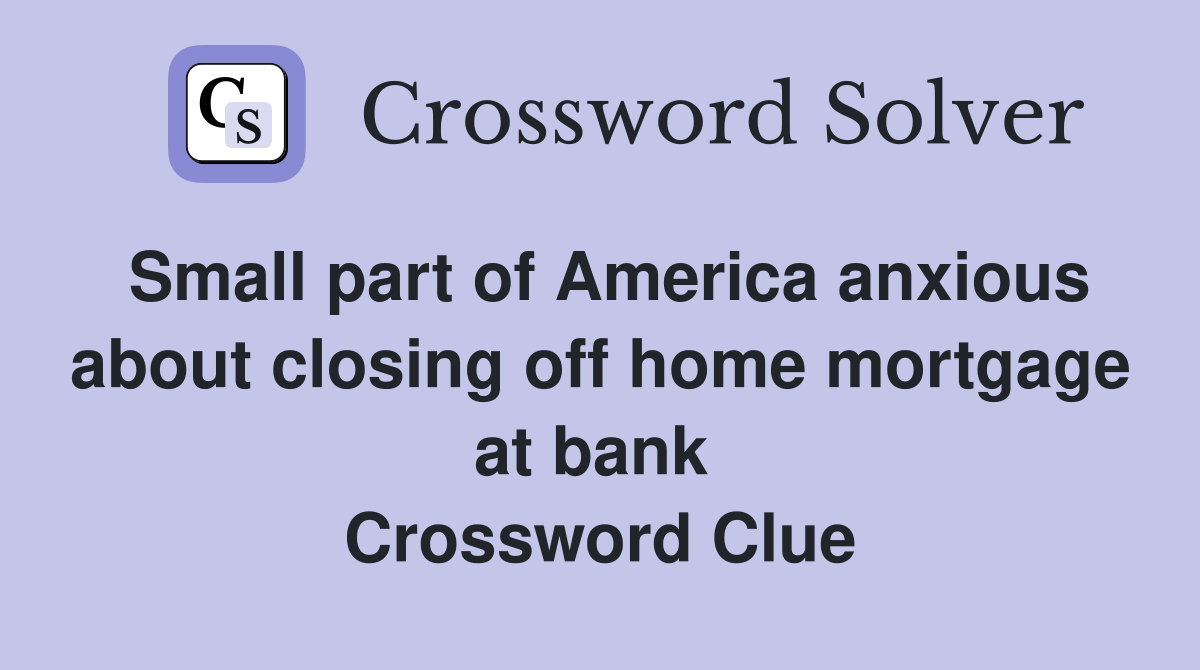 Small part of America anxious about closing off home mortgage at bank  Crossword Clue