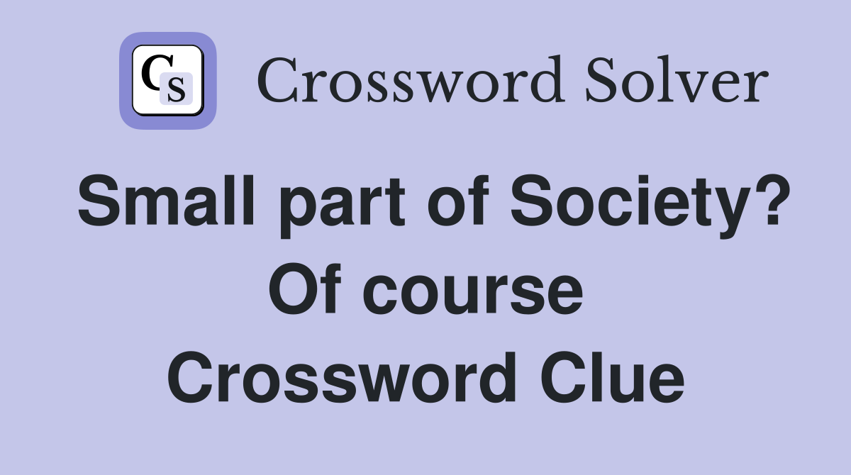 Small part of Society? Of course Crossword Clue