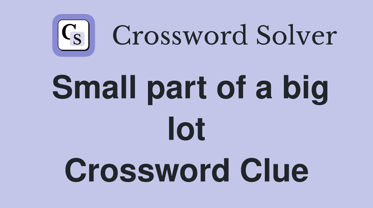Small part of a big lot Crossword Clue