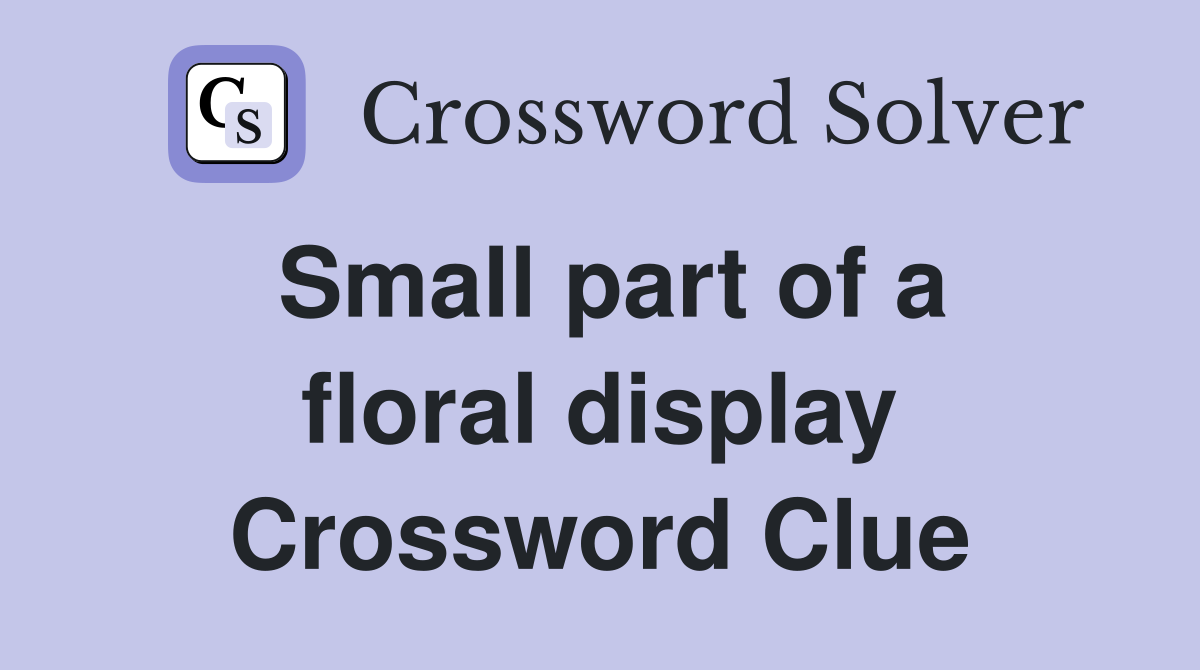 Small part of a floral display Crossword Clue