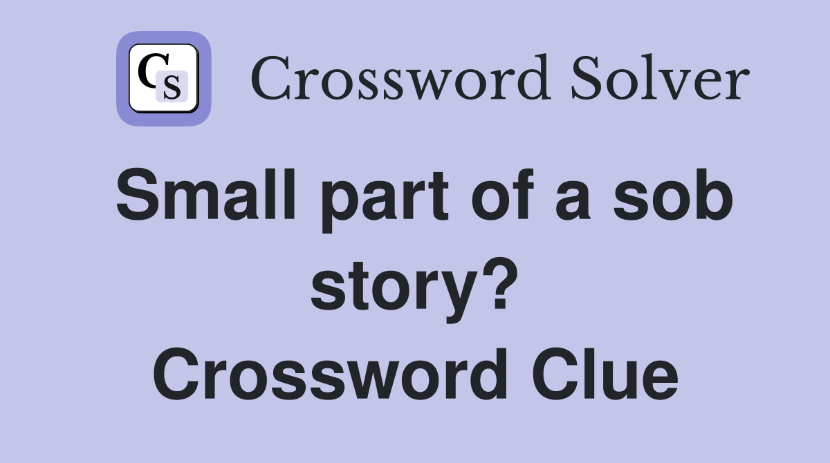 Small part of a sob story? Crossword Clue