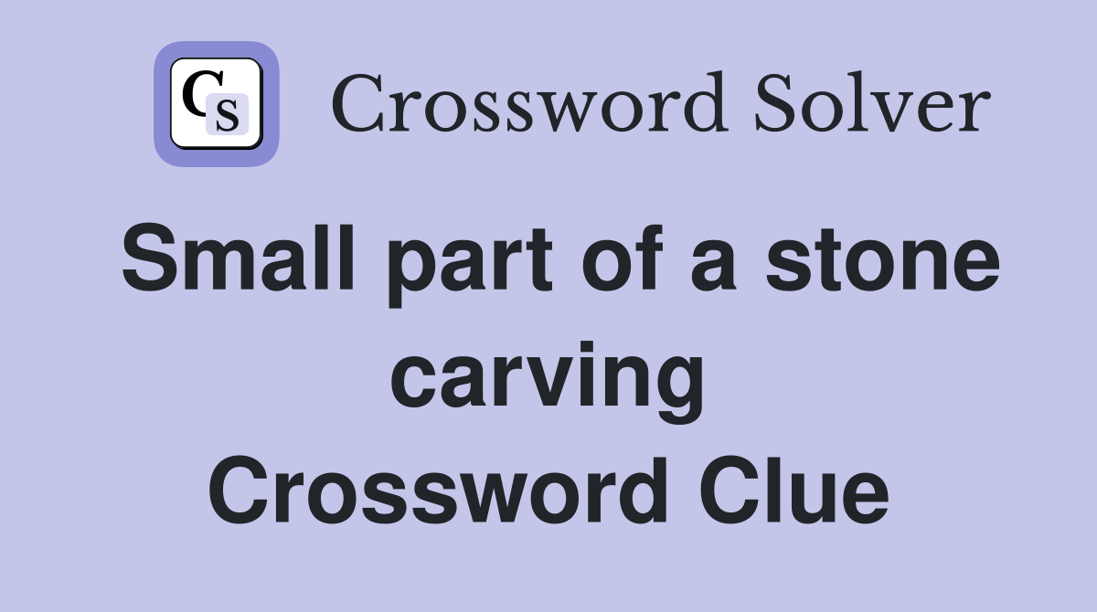 Small part of a stone carving Crossword Clue