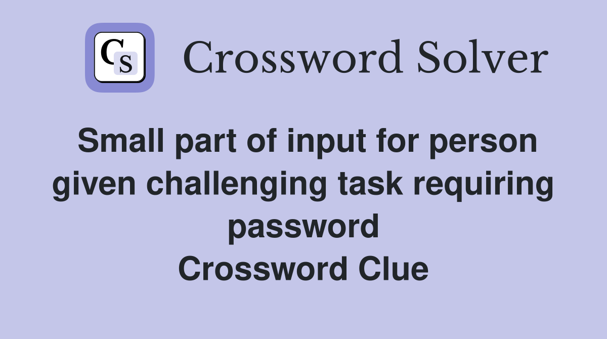 Small part of input for person given challenging task requiring password Crossword Clue