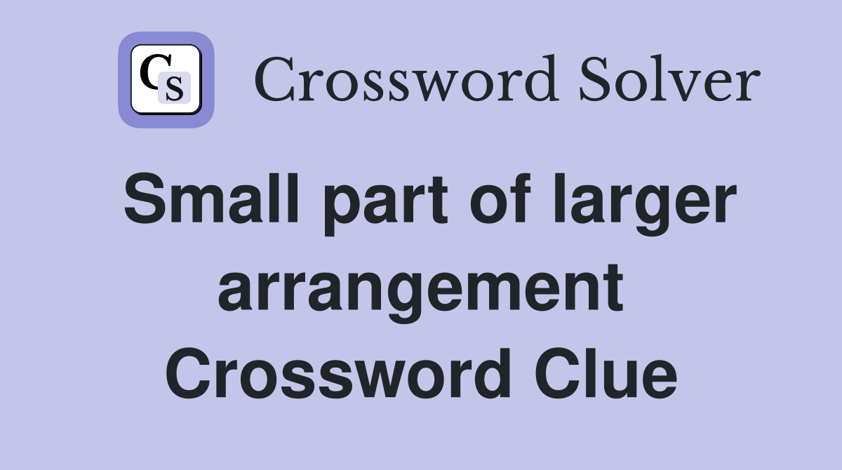 Small part of larger arrangement Crossword Clue