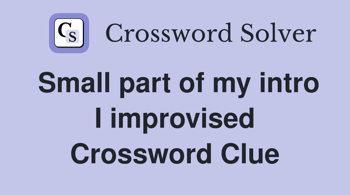 Small part of my intro I improvised Crossword Clue