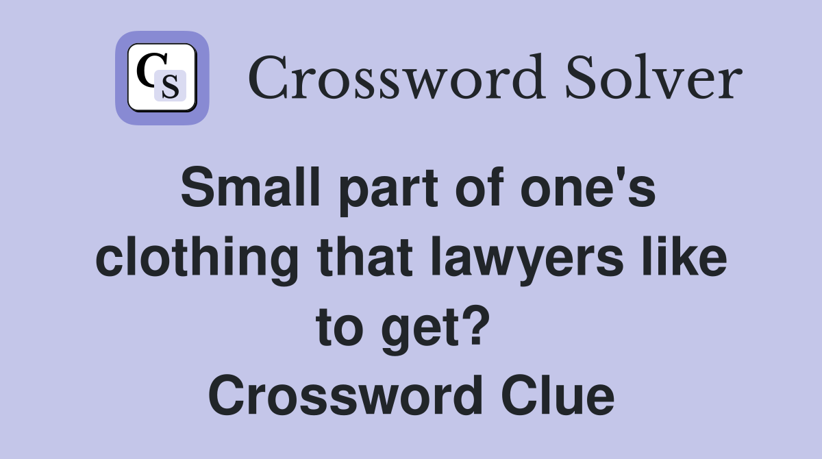 Small part of one's clothing that lawyers like to get?  Crossword Clue
