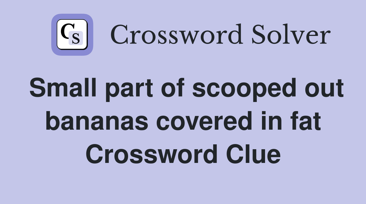 Small part of scooped out bananas covered in fat Crossword Clue