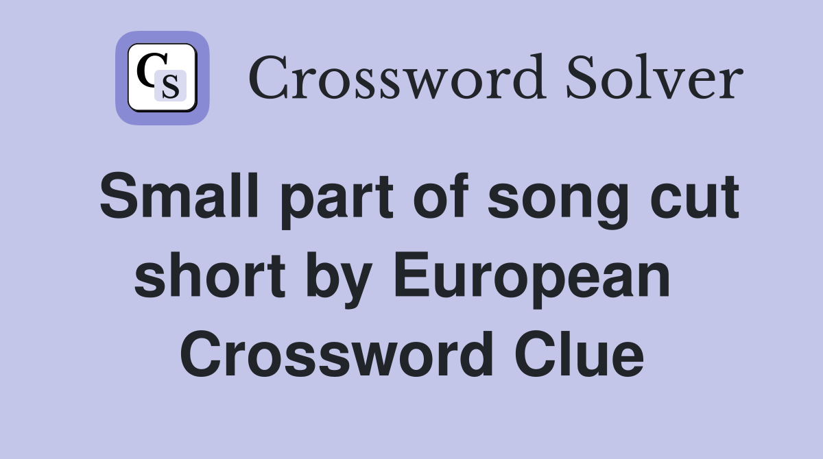 Small part of song cut short by European  Crossword Clue