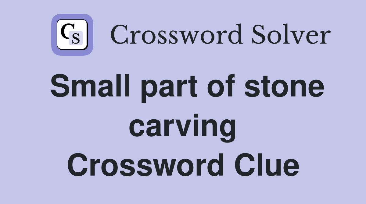 Small part of stone carving Crossword Clue