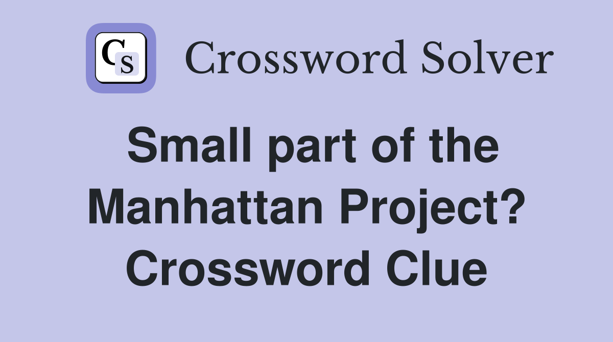 Small part of the Manhattan Project? Crossword Clue