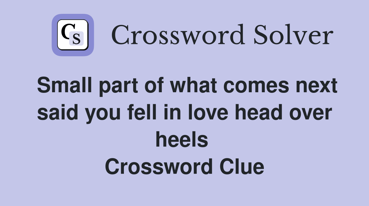 Small part of what comes next said you fell in love head over heels  Crossword Clue