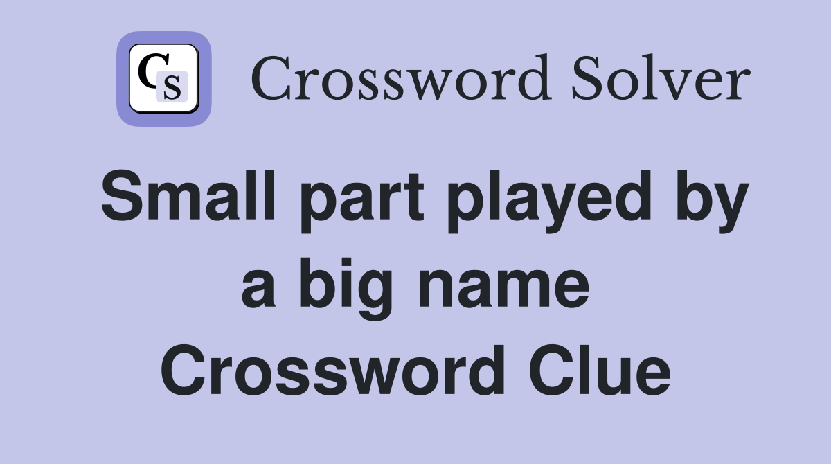 Small part played by a big name Crossword Clue