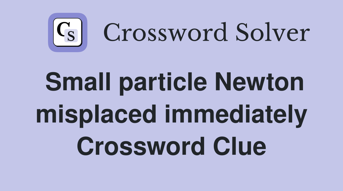 Small particle Newton misplaced immediately Crossword Clue