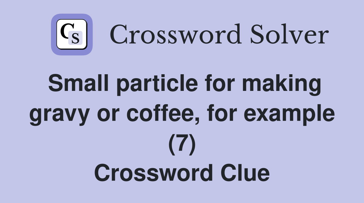 Small particle for making gravy or coffee for example (7) Crossword