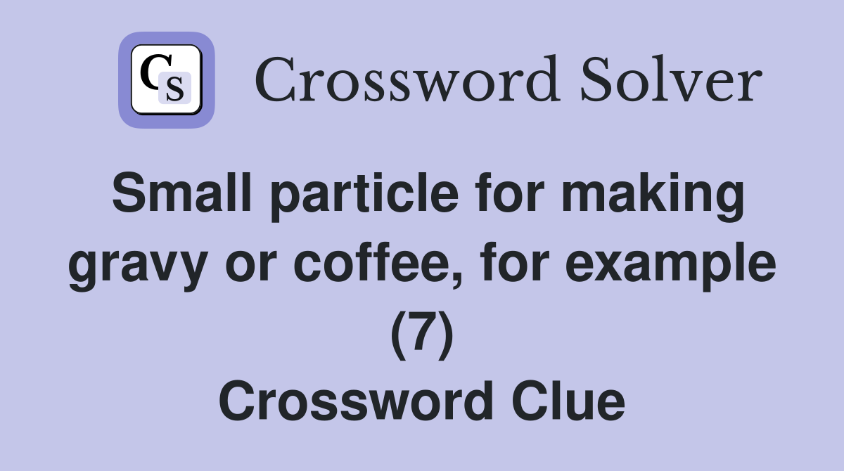 Small particle for making gravy or coffee, for example (7) Crossword Clue