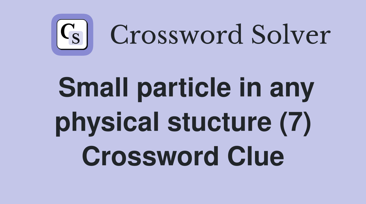 Small particle in any physical stucture (7) Crossword Clue