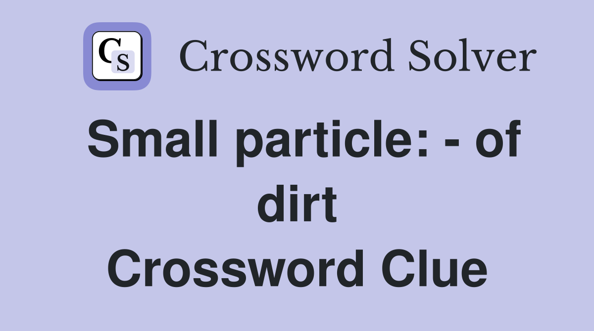 Small particle: - of dirt Crossword Clue