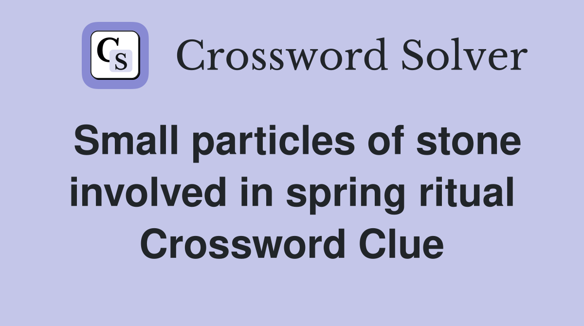 Small particles of stone involved in spring ritual Crossword Clue