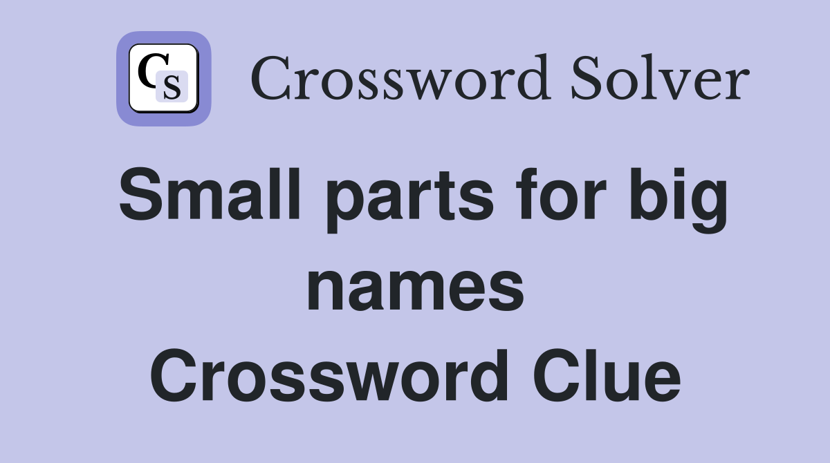 Small parts for big names Crossword Clue