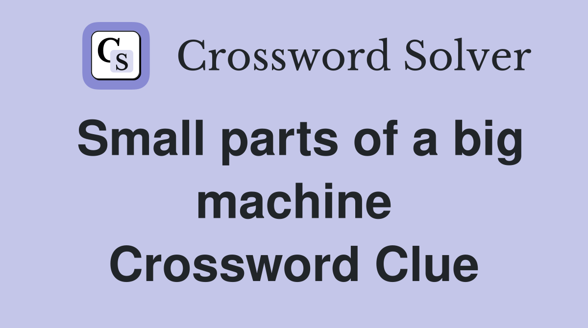 Small parts of a big machine Crossword Clue