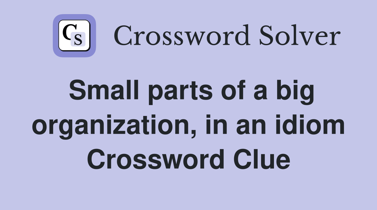 Small parts of a big organization, in an idiom Crossword Clue