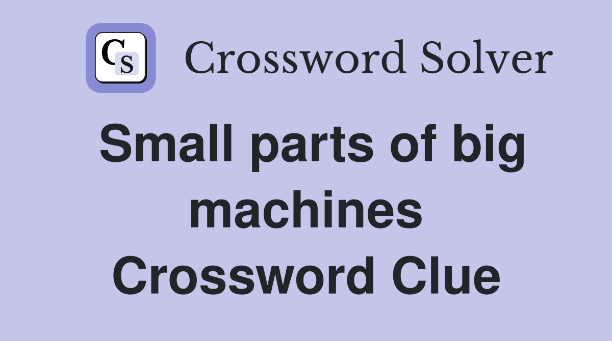 Small parts of big machines Crossword Clue