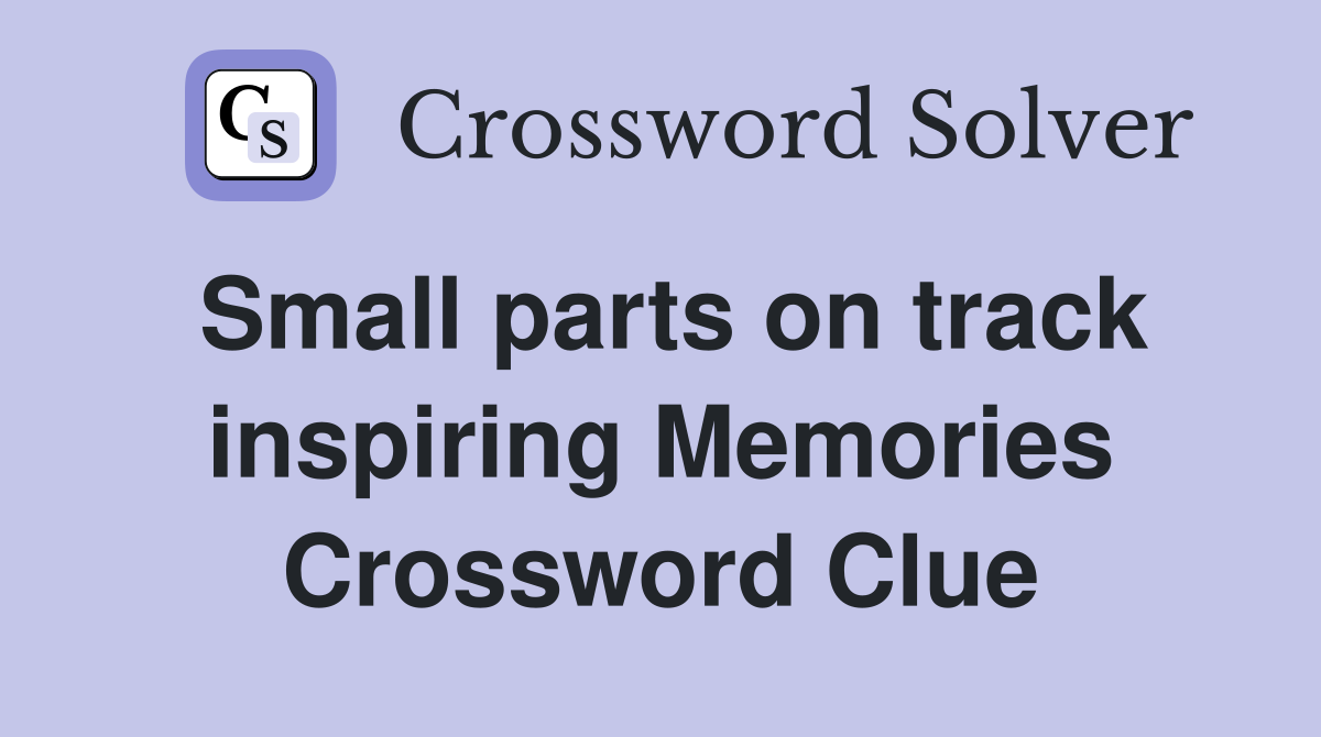Small parts on track inspiring Memories Crossword Clue