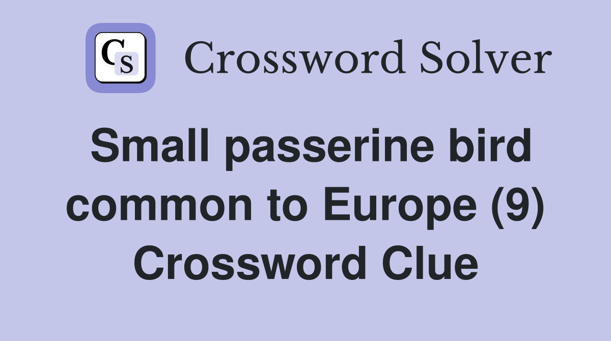 Small passerine bird common to Europe (9) Crossword Clue