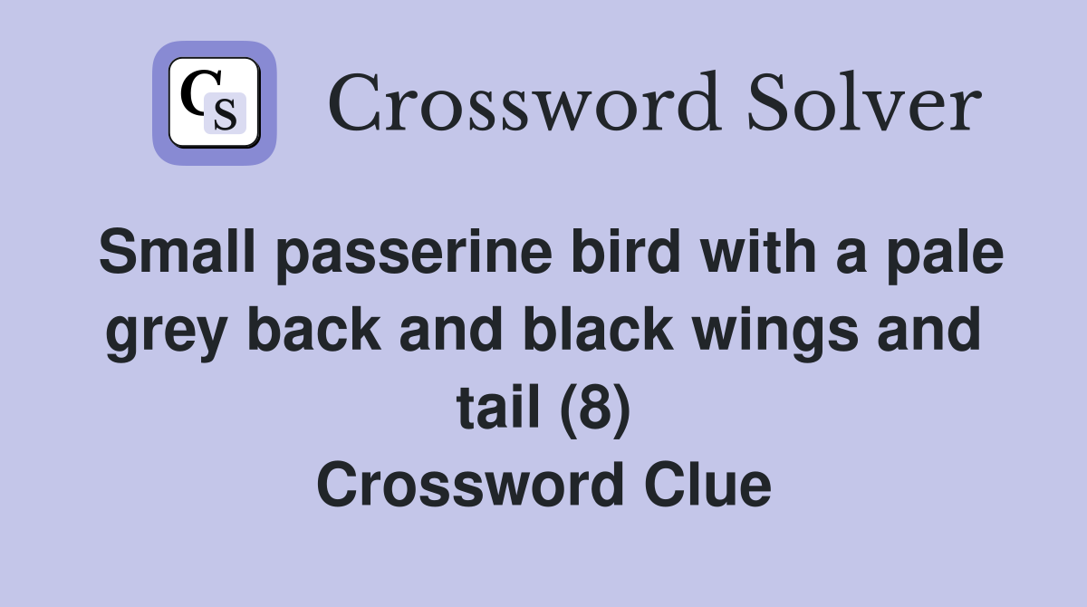 Small passerine bird with a pale grey back and black wings and tail (8) Crossword Clue