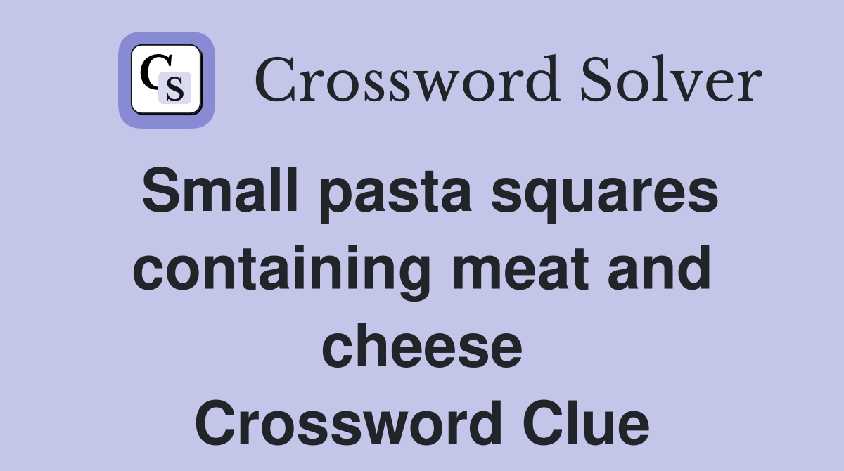Small pasta squares containing meat and cheese Crossword Clue