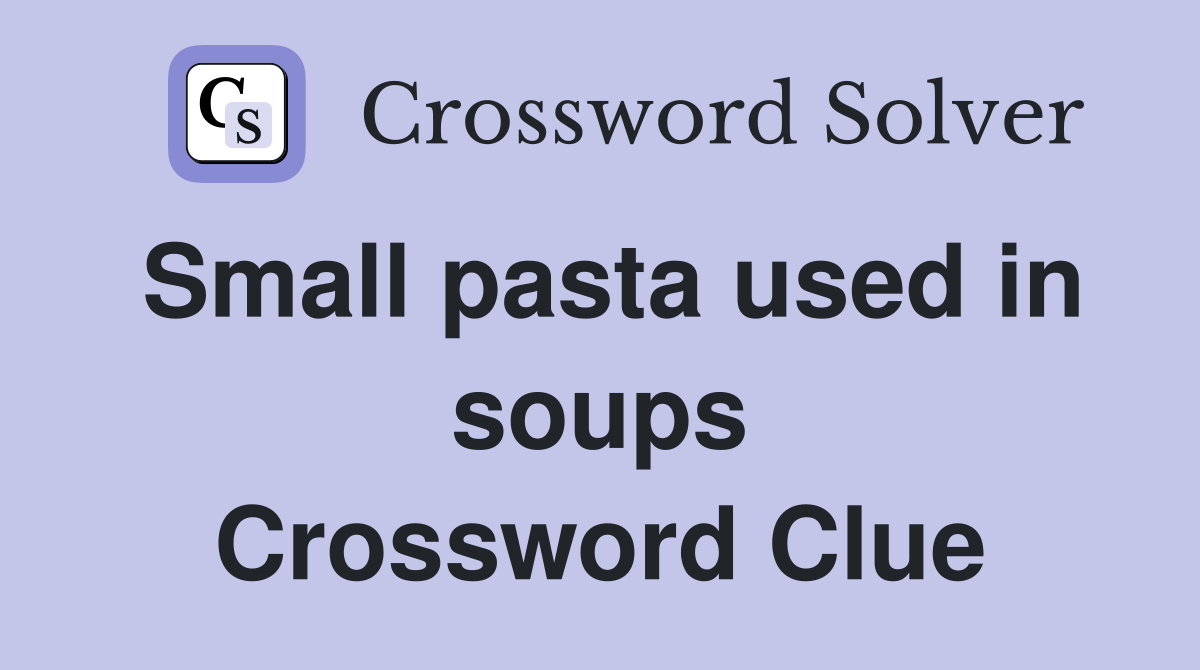 Small pasta used in soups Crossword Clue