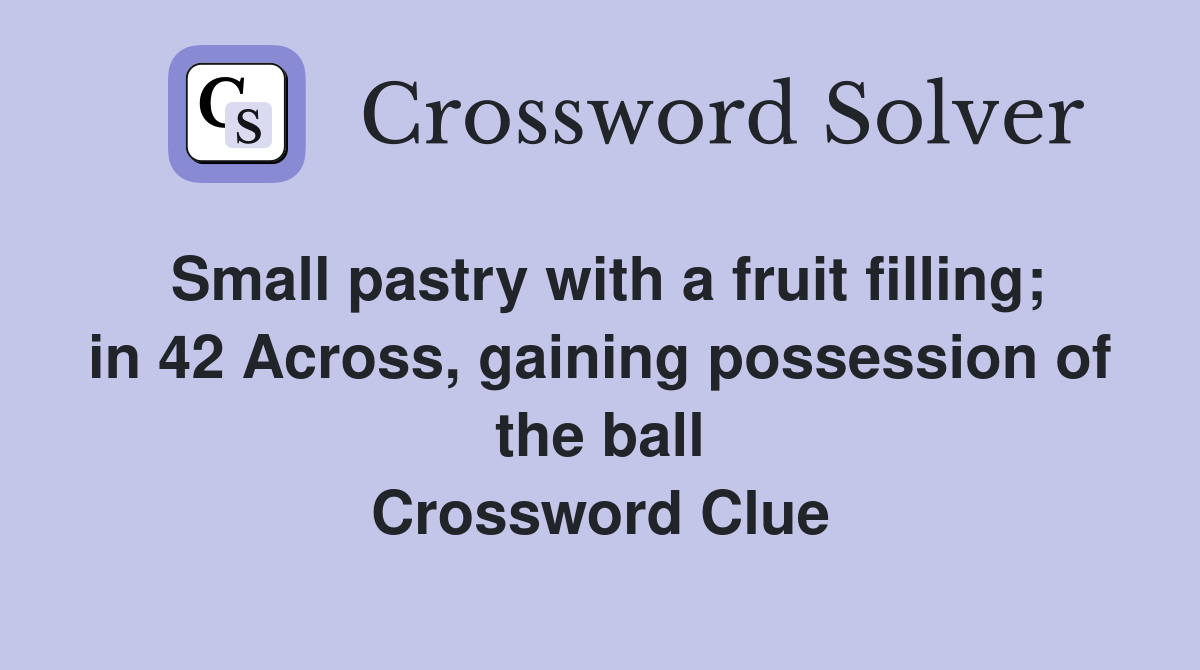Small pastry with a fruit filling; in 42 Across, gaining possession of the ball Crossword Clue