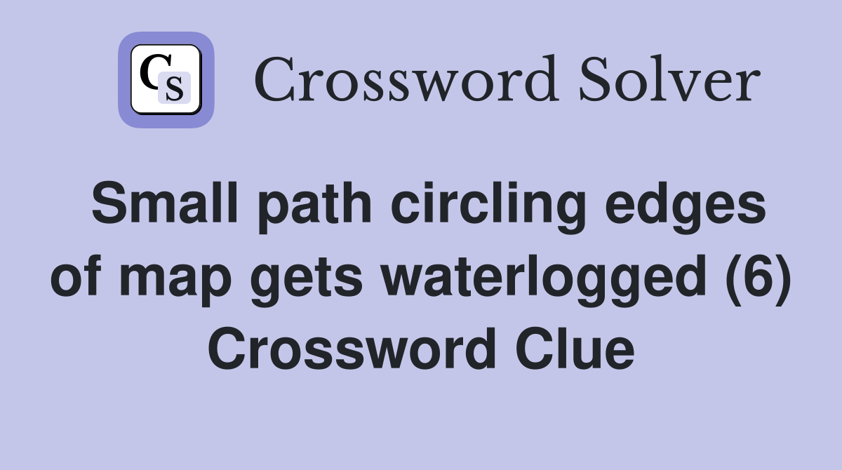 Small path circling edges of map gets waterlogged (6) Crossword Clue