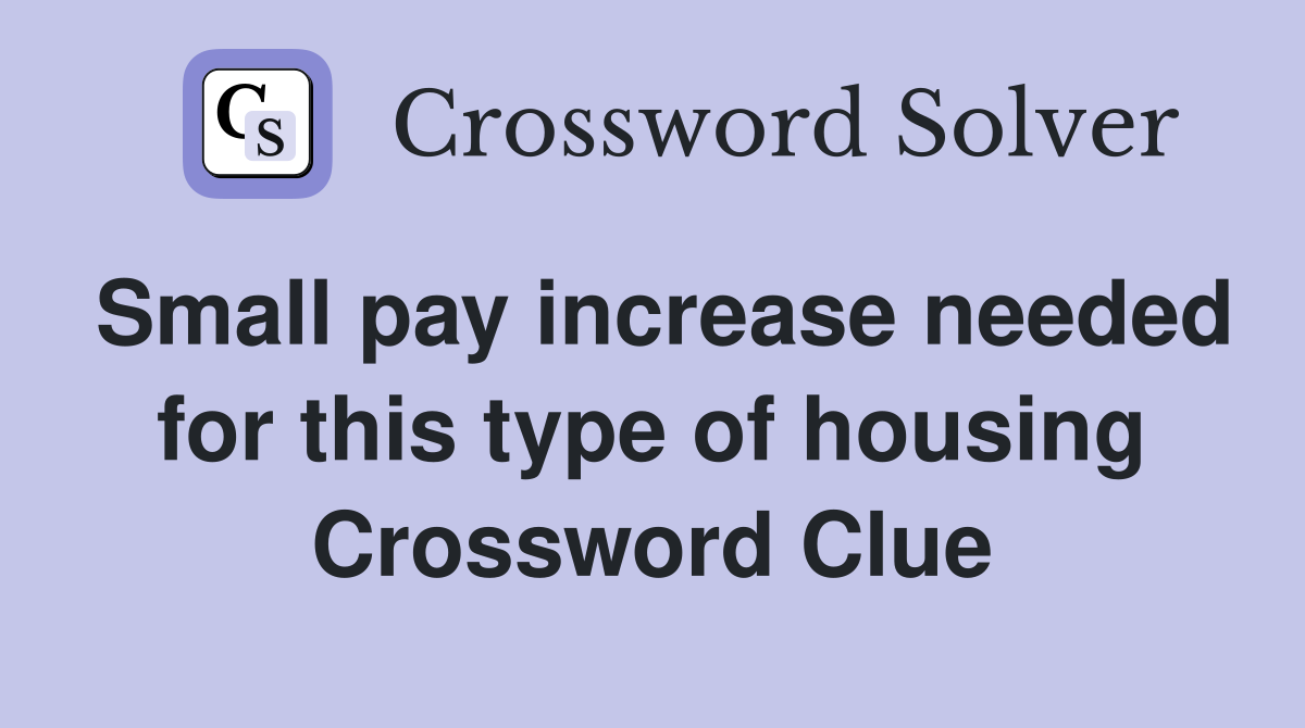 Small pay increase needed for this type of housing Crossword Clue