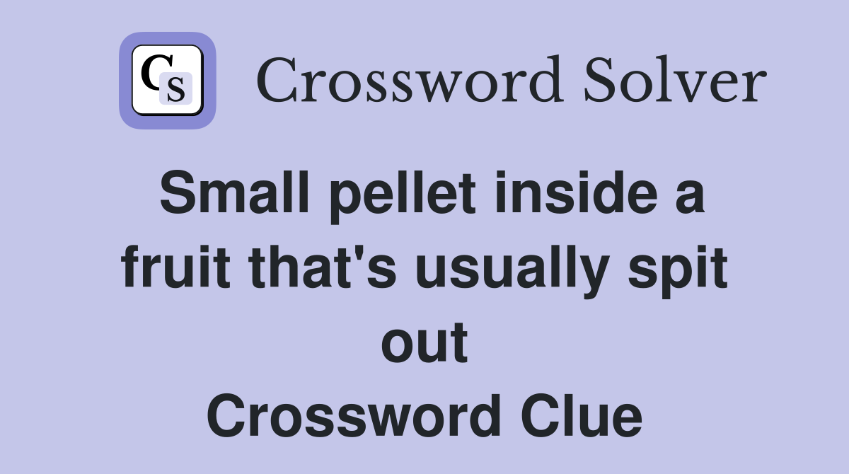 Small pellet inside a fruit that's usually spit out Crossword Clue